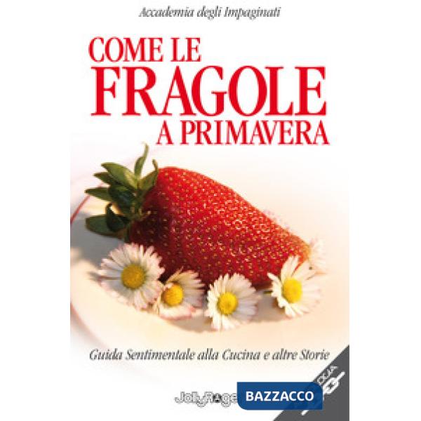 Come le fragole a primavera. Guida sentimentale alla cucina e altre storie