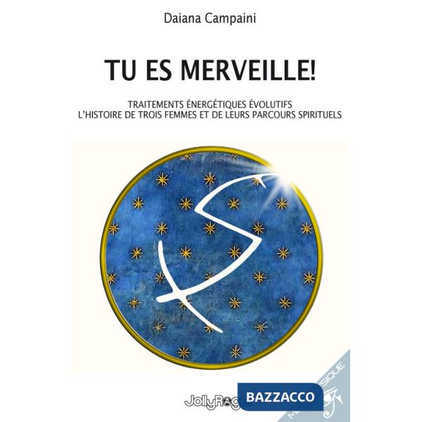 Tu es merveille! Traitements énergétiques évolutifs. L'histoire de trois femmes et de leurs parcours spirituels. Ediz. illustrat
