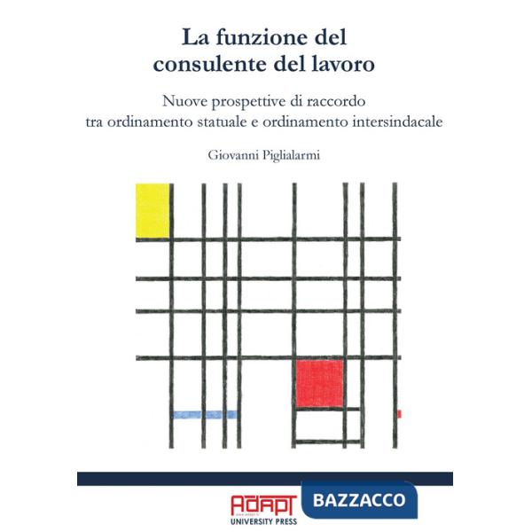 Funzione del consulente del lavoro. Nuove prospettive di raccordo tra ordinamento statuale e ordinamento intersindacale (La)