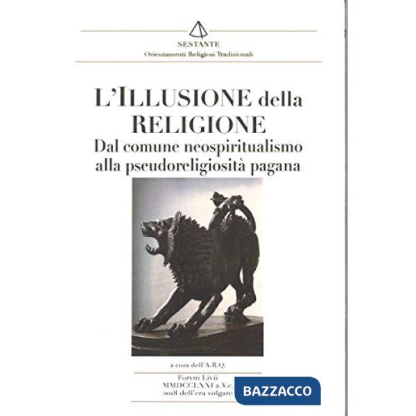Illusione della religione. Dal comune neospiritualismo alla pseudoreligione (L')