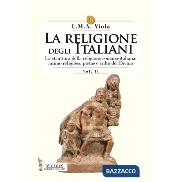 Religione degli italiani (La). Vol. 2: La struttura della religione romano-italiana: animo religioso, pietas e culto del divino