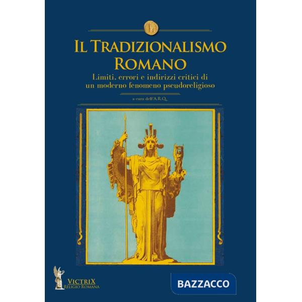 Tradizionalismo romano. Limiti, errori e indirizzi critici di un moderno fenomeno pseudoreligioso (Il)