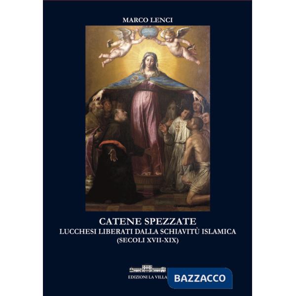 Catene spezzate. Lucchesi liberati dalla schiavitù islamica (secoli XVII-XIX)