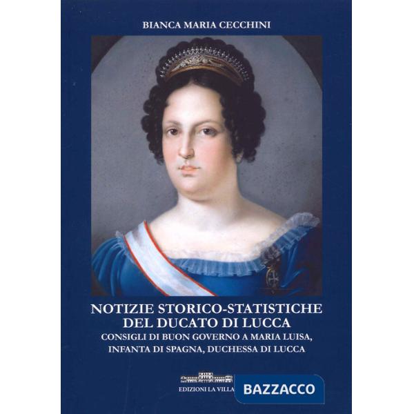Notizie storico-statistiche del ducato di Lucca. Consigli di buon governo a Maria Luisa, infanta di Spagna, duchessa di Lucca