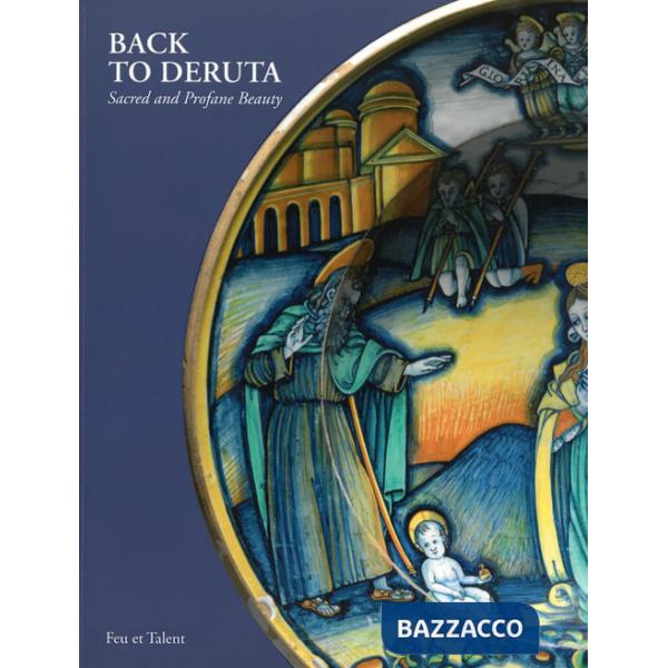 Back to Deruta. Sacred and Profane Beauty. Italian Renaissance Maiolica. Ediz. illustrata