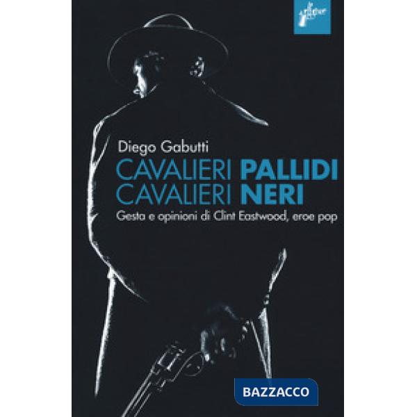 Cavalieri pallidi, cavalieri neri. Gesta e opinioni di Clint Eastwood, eroe pop