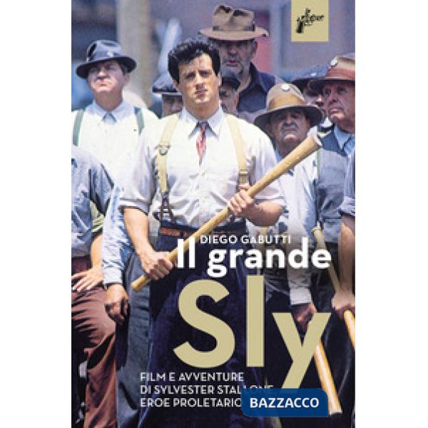 Grande Sly. Film e avventure di Sylvester Stallone, eroe proletario (Il)