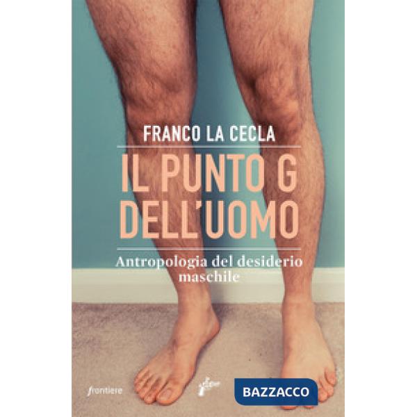 Punto G dell'uomo. Antropologia del desiderio maschile (Il)