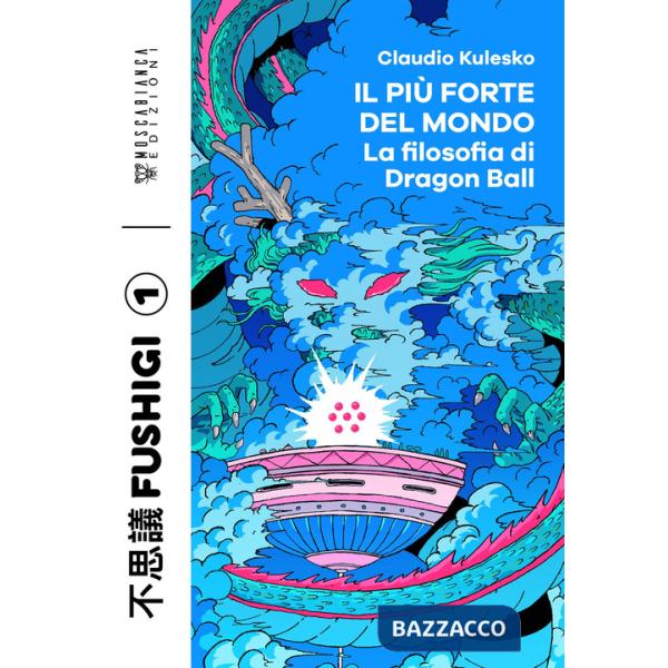 Più forte del mondo. La filosofia di Dragon Ball (Il)