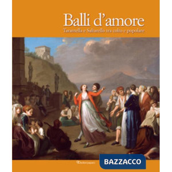Balli d'amore. Tarantella e Saltarello tra colto e popolare. Ediz. illustrata