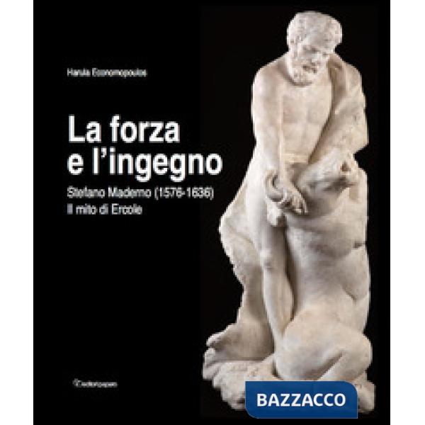 Forza e l'ingegno. Stefano Maderno (1576-1636). Il mito di Ercole. Ediz. illustrata (La)