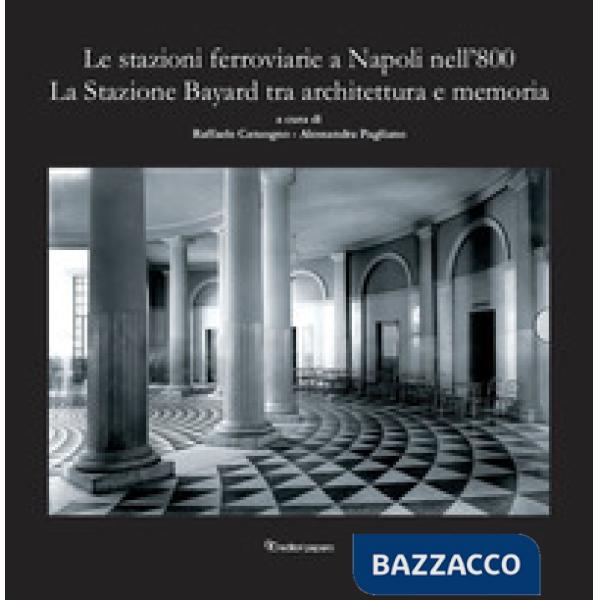 Stazioni ferroviarie a Napoli nell'800. La Stazione Bayard tra architettura e memoria (Le)