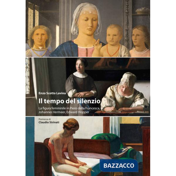 Tempo del silenzio. La figura femminile in Piero della Francesca, Johannes Vermeer, Edward Hooper (Il)