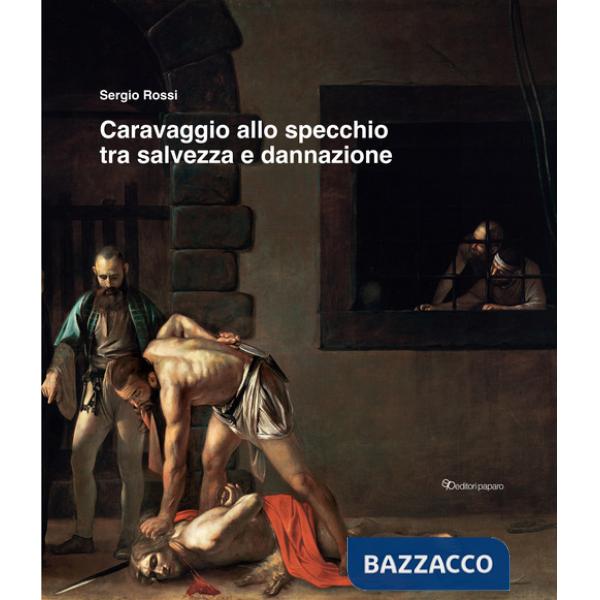 Caravaggio allo specchio tra salvezza e dannazione. Ediz. a colori