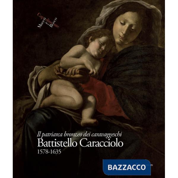 Battistello Caracciolo 1578-1635. Il patriarca bronzeo dei caravaggeschi. Ediz. a colori