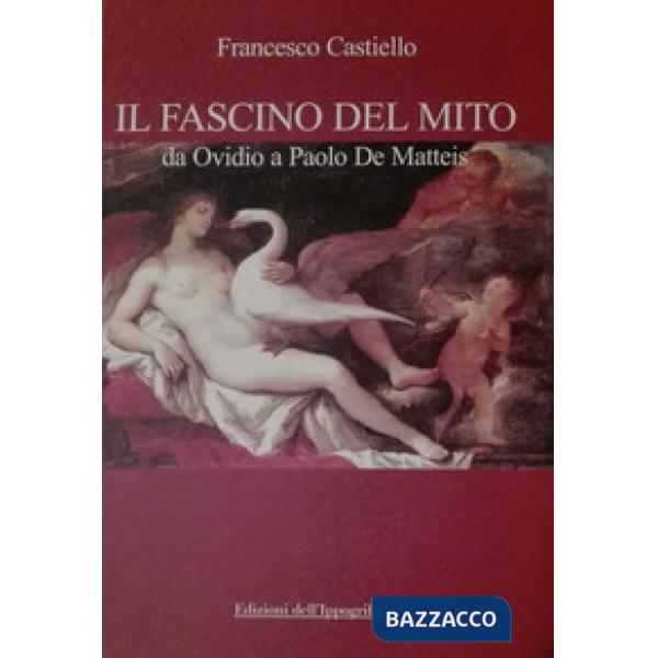 Fascino del mito. Da Ovidio a Paolo De Matteis (Il)