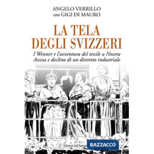 Tela degli svizzeri. I Wenner e l'avventura del tessile a Nocera. Ascesa e declino di un distretto industriale (La)