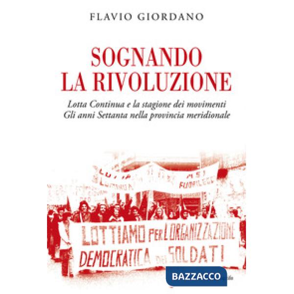 Sognando la rivoluzione. Lotta continua e la stagione dei movimenti. Gli anni Settanta nella provincia meridionale