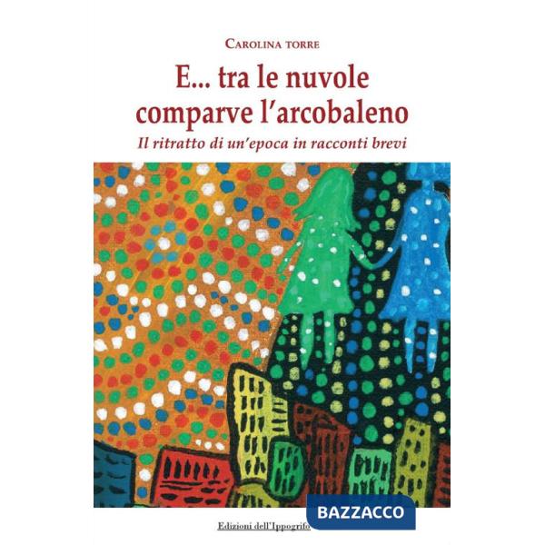 E... tra le nuvole comparve l'arcobaleno. Il ritratto di un'epoca in racconti brevi