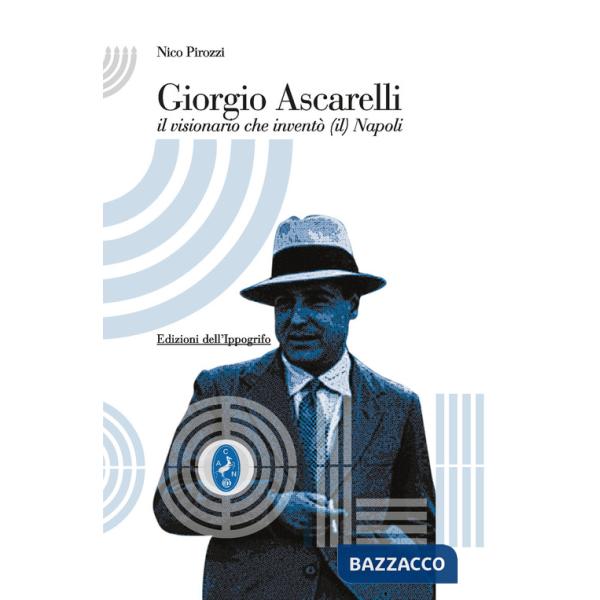 Giorgio Ascarelli. Il visionario che inventò (il) Napoli