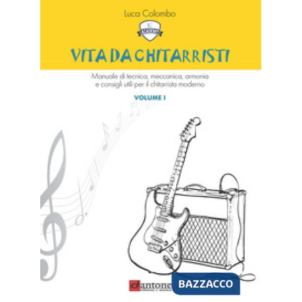 Vita da chitarristi. Manuale di tecnica, meccanica, armonia e consigli utili per il chitarrista moderno. Vol. 1: Lezioni 1-15