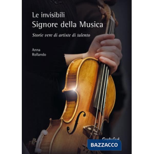 Invisibili e appassionate Signore della Musica. Storie vere di artiste di talento (Le)