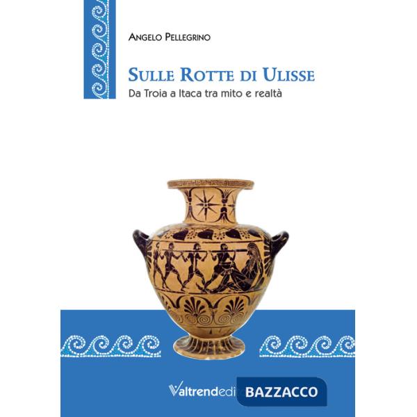 Sulle rotte di Ulisse. Da Troia a Itaca tra mito e realtà