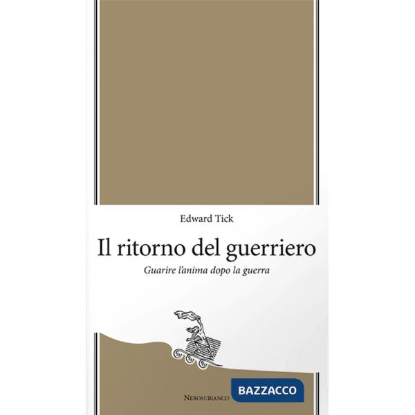 Ritorno del guerriero. Guarire l'anima dopo la guerra (Il)
