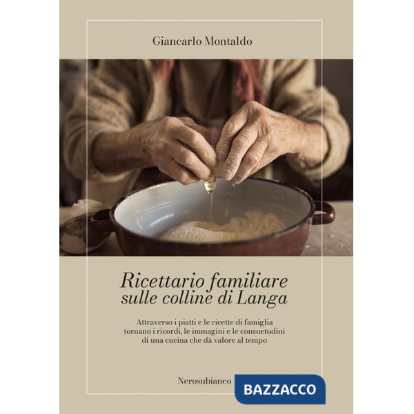 Ricettario familiare sulle colline di Langa. Attraverso i piatti e le ricette di famiglia tornano i ricordi, le immagini e le co