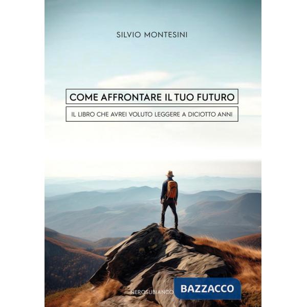 Come affrontare il tuo futuro. Il libro che avrei voluto leggere a diciotto anni