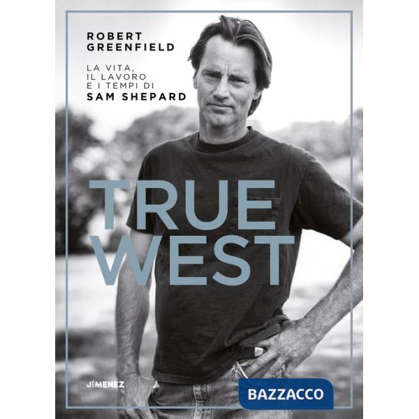 True West. La vita, il lavoro e i tempi di Sam Shepard