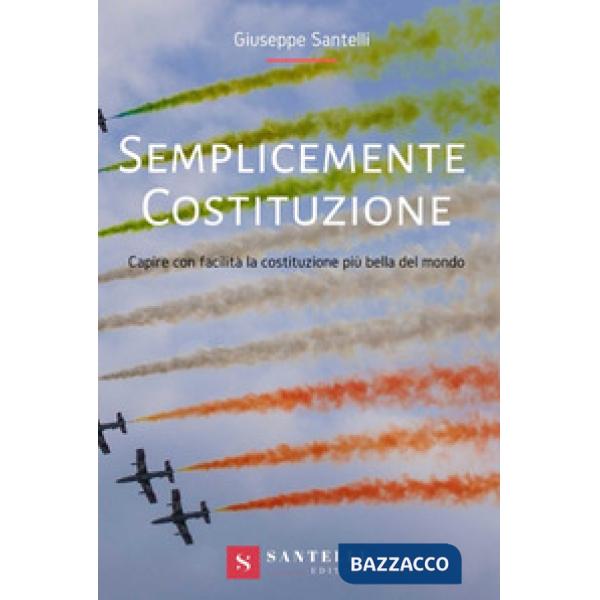 Semplicemente Costituzione. Capire con facilità la Costituzione più bella del mondo