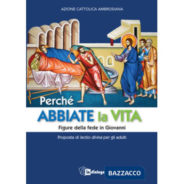 Perché abbiate la vita. Figure della fede in Giovanni. Proposta di lectio divina per gli adulti