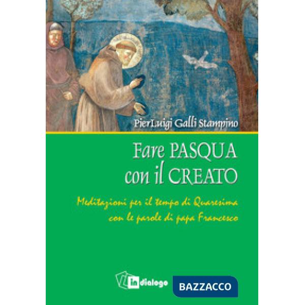 Fare Pasqua con il creato. Meditazioni per il tempo di Quaresima con le parole di papa Francesco