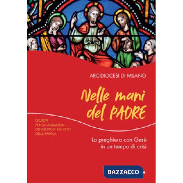 Nelle mani del Padre. La preghiera con Gesù in un tempo di crisi. Guida per gli animatori dei Gruppi di Ascolto della Parola