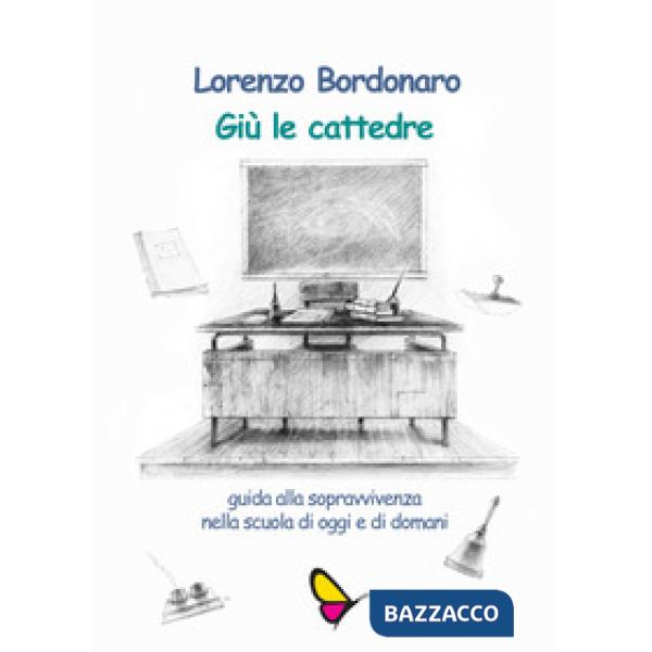 Giù le cattedre. Guida alla sopravvivenza nella scuola di oggi e di domani. Ediz. per la scuola