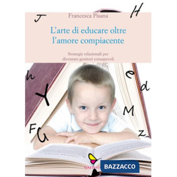 Arte di educare oltre l'amore compiacente. Strategie relazionali per diventare g