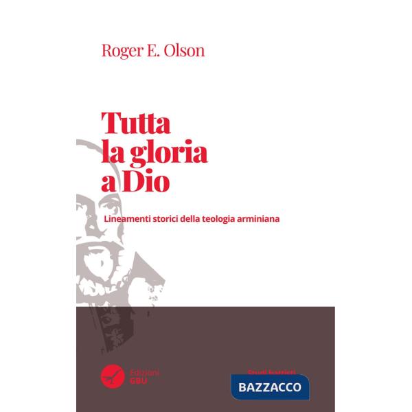 Tutta la gloria a Dio. Lineamenti storici della teologia arminiana