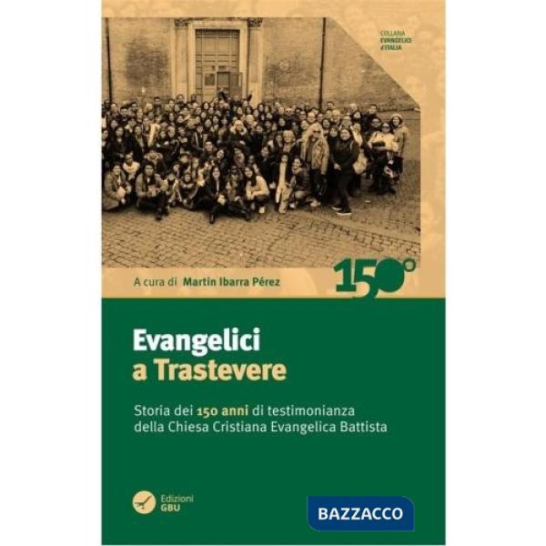 Evangelici a Trastevere. Storia dei 150 anni di testimonianza della Chiesa Cristiana Evangelica Battista