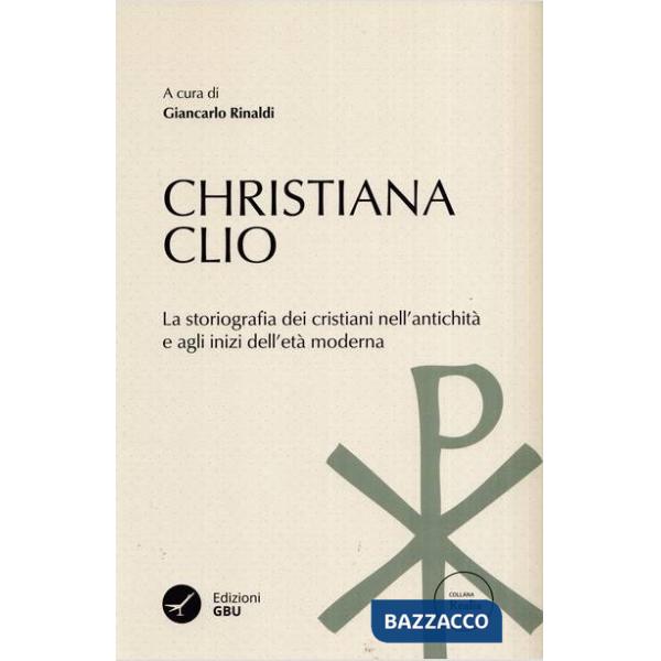 Christiana Clio. La storiografia dei cristiani nell'antichità e agli inizi dell'età moderna
