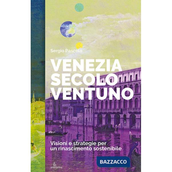 Venezia secolo ventuno. Visioni e strategie per un rinascimento sostenibile