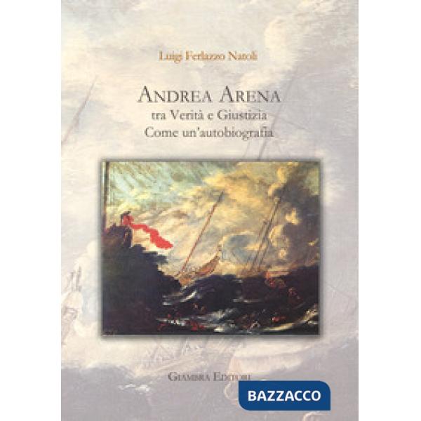 Andrea Arena tra verità e giustizia. Come un'autobiografia