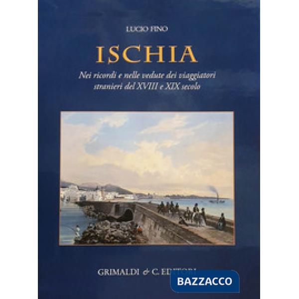 Ischia. Nei ricordi e nelle vedute dei viaggiatori stranieri del XVIII e XIX secolo. Ediz. a colori