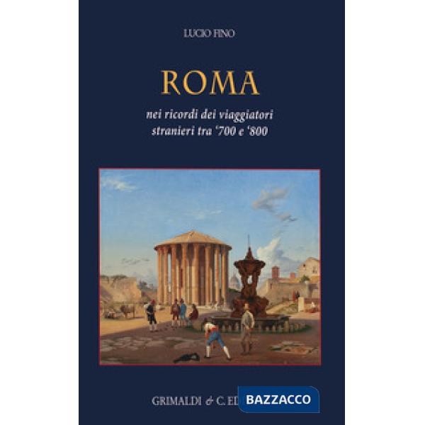 Roma. Nei ricordi dei viaggiatori stranieri tra '700 e '800. Ediz. a colori