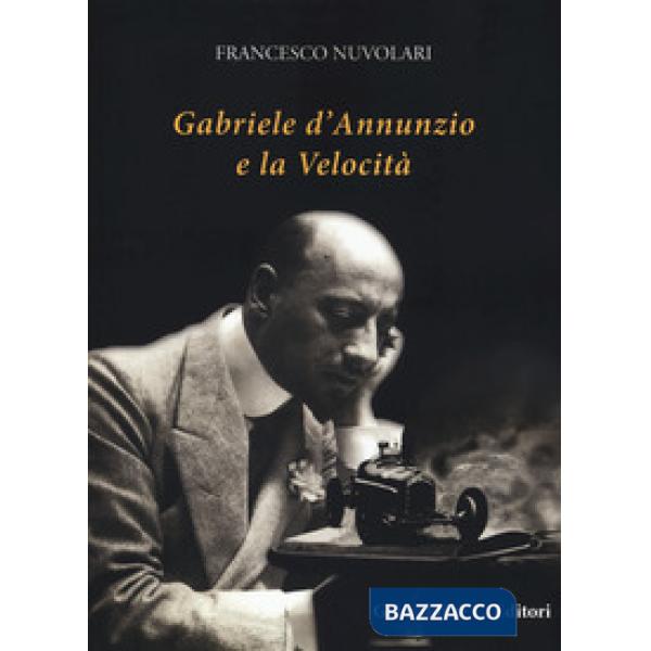 Gabriele D'Annunzio e la velocità. Ediz. illustrata