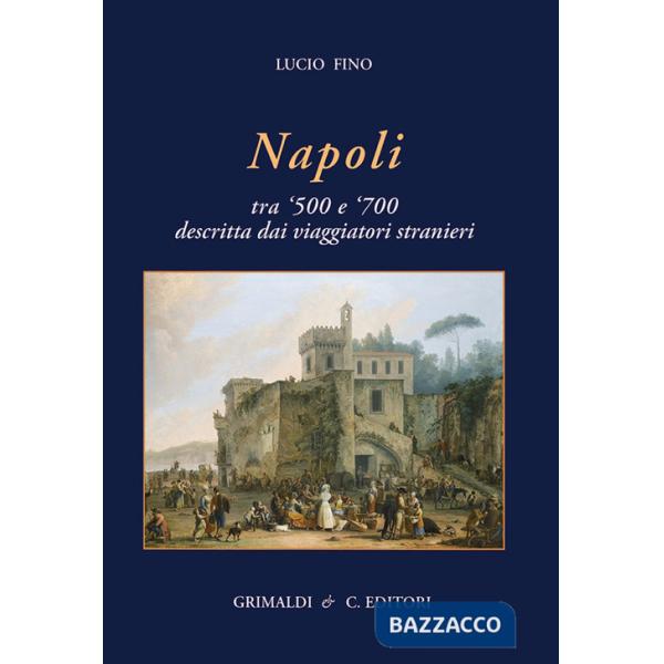 Napoli tra '500 e '700 descritta dai viaggiatori strani. Ediz. a colori