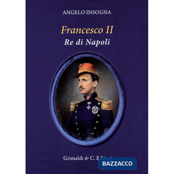 Francesco II re di Napoli. Storia del reame delle Due Sicilie 1859-1896