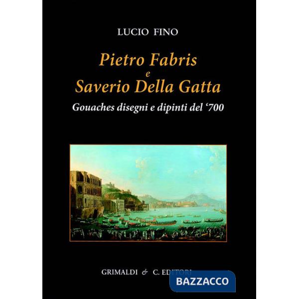 Pietro Fabris e Saverio Della Gatta. Gouaches disegni e dipinti di vedute e scene del XVIII sec.. Ediz. a colori