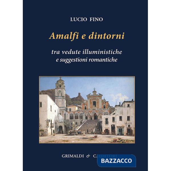 Amalfi e dintorni. Tra visioni illuministiche e suggestioni romantiche. Ediz. a colori