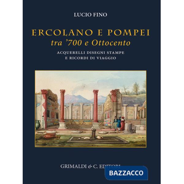 Ercolano e Pompei tra '700 e '800. Acquarelli, disegni, stampe e ricordi di viaggio. Ediz. a colori